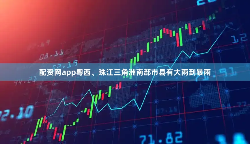 配资网app粤西、珠江三角洲南部市县有大雨到暴雨