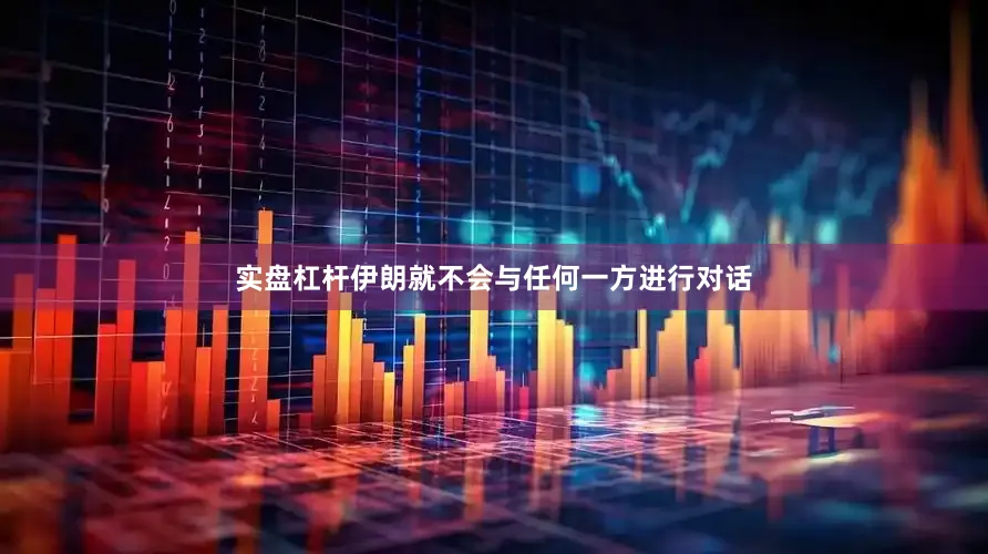 实盘杠杆伊朗就不会与任何一方进行对话