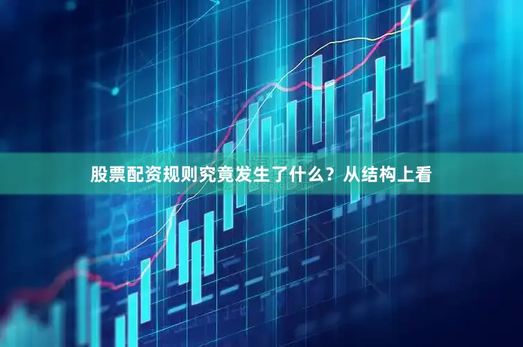 股票配资规则究竟发生了什么？从结构上看