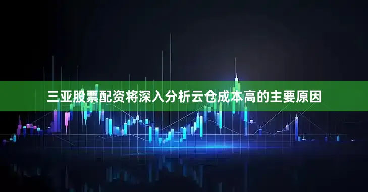 三亚股票配资将深入分析云仓成本高的主要原因