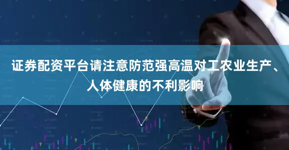 证券配资平台请注意防范强高温对工农业生产、人体健康的不利影响