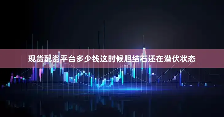 现货配资平台多少钱这时候胆结石还在潜伏状态