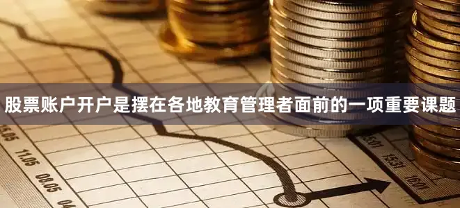 股票账户开户是摆在各地教育管理者面前的一项重要课题