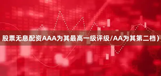 股票无息配资AAA为其最高一级评级/AA为其第二档）