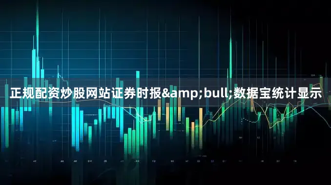 正规配资炒股网站证券时报&bull;数据宝统计显示