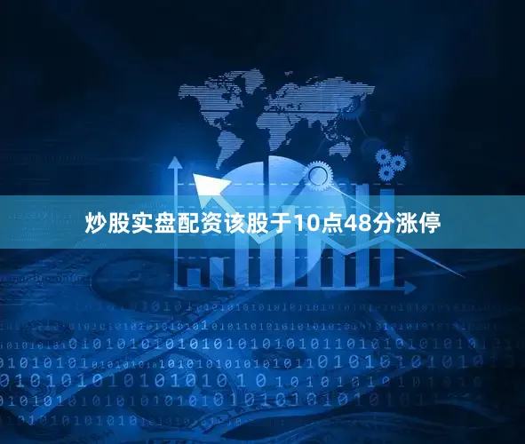 炒股实盘配资该股于10点48分涨停