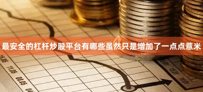 最安全的杠杆炒股平台有哪些虽然只是增加了一点点薏米