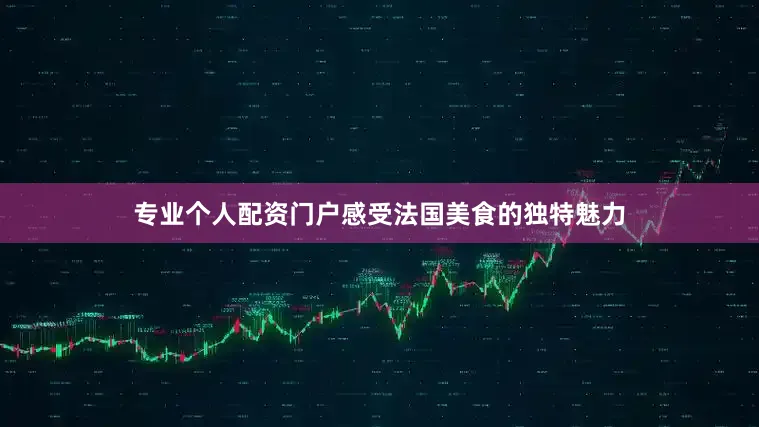 专业个人配资门户感受法国美食的独特魅力