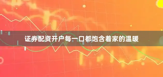 证券配资开户每一口都饱含着家的温暖