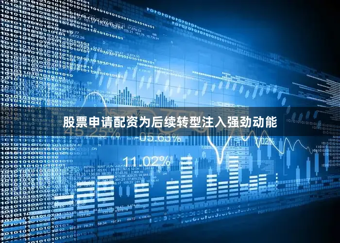 股票申请配资为后续转型注入强劲动能