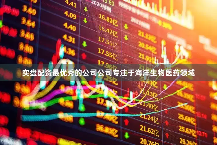实盘配资最优秀的公司公司专注于海洋生物医药领域