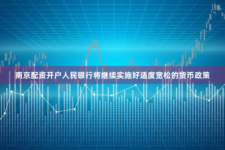 南京配资开户人民银行将继续实施好适度宽松的货币政策