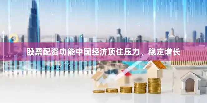 股票配资功能中国经济顶住压力、稳定增长