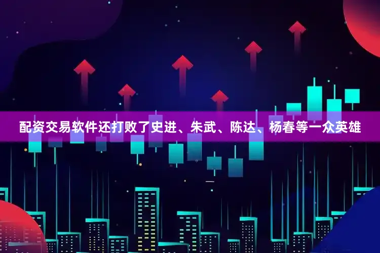 配资交易软件还打败了史进、朱武、陈达、杨春等一众英雄