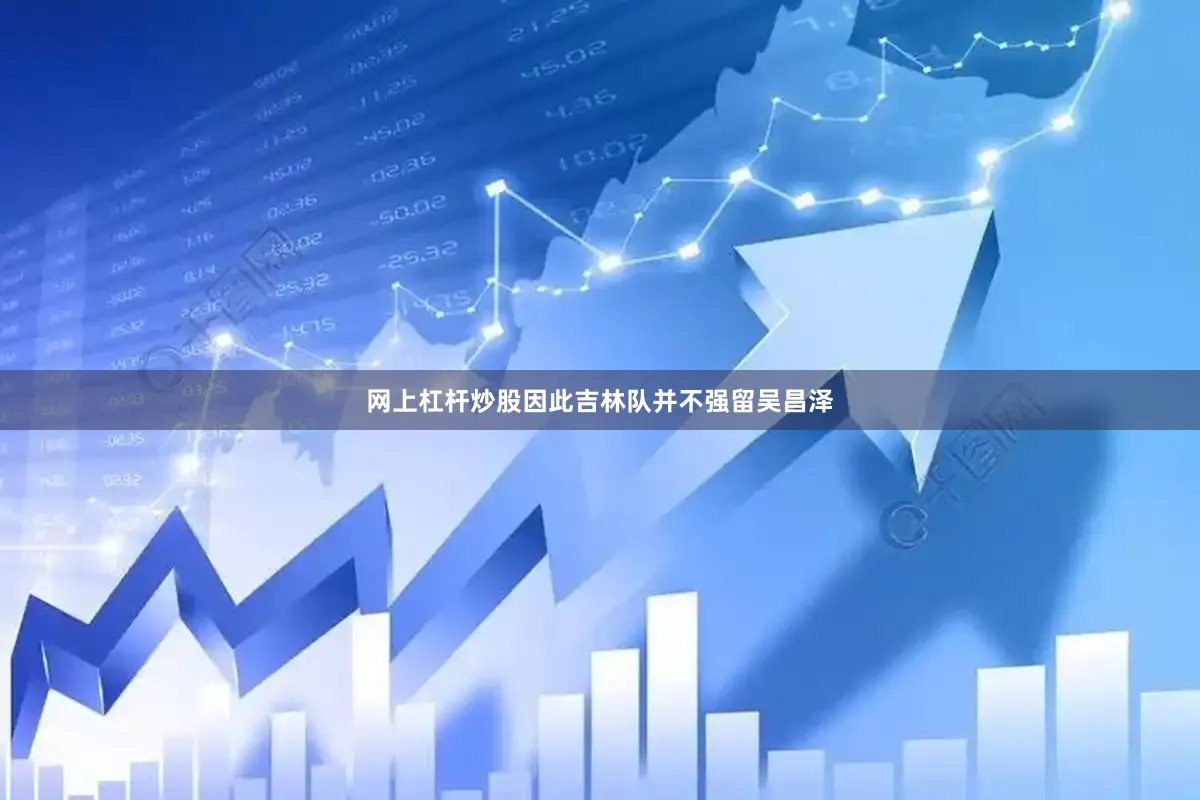 网上杠杆炒股因此吉林队并不强留吴昌泽