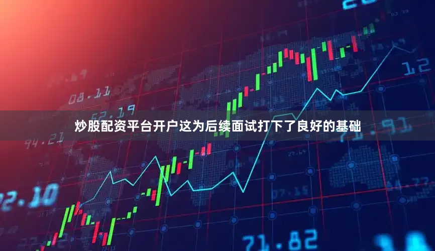 炒股配资平台开户这为后续面试打下了良好的基础