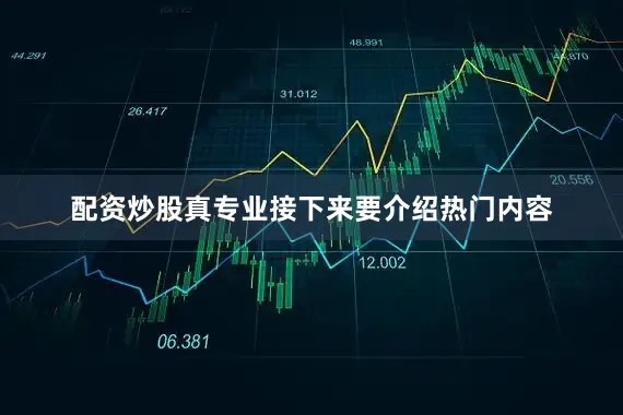 配资炒股真专业接下来要介绍热门内容
