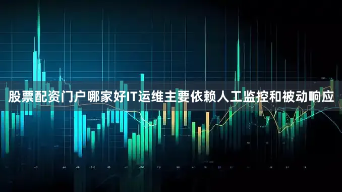 股票配资门户哪家好IT运维主要依赖人工监控和被动响应