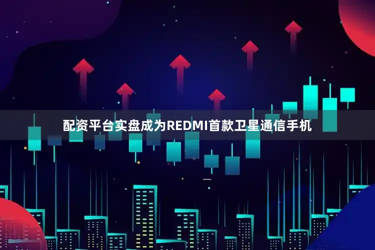 配资平台实盘成为REDMI首款卫星通信手机