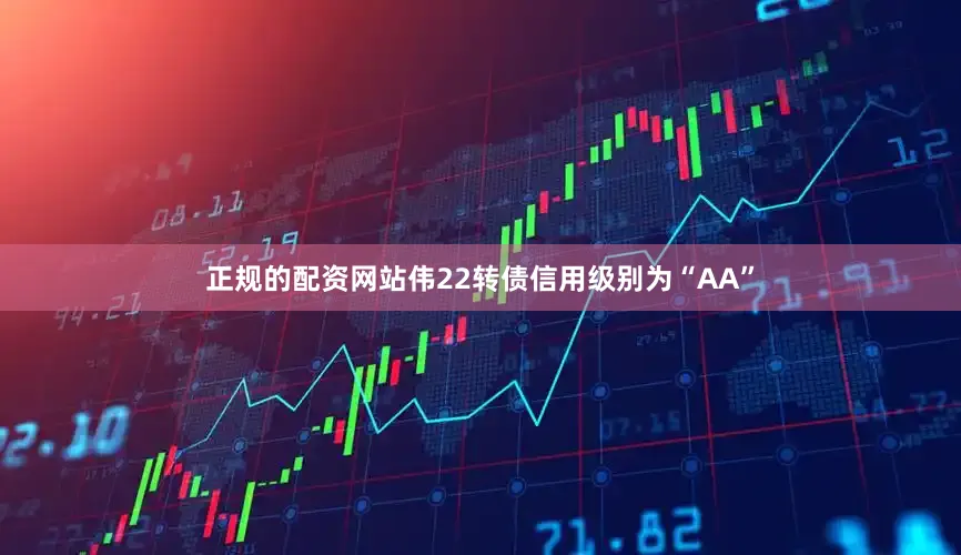 正规的配资网站伟22转债信用级别为“AA”