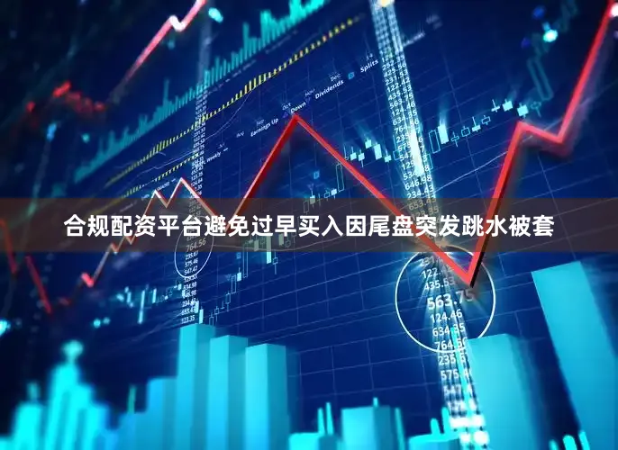 合规配资平台避免过早买入因尾盘突发跳水被套