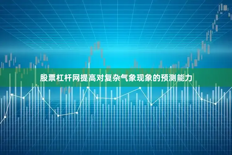 股票杠杆网提高对复杂气象现象的预测能力