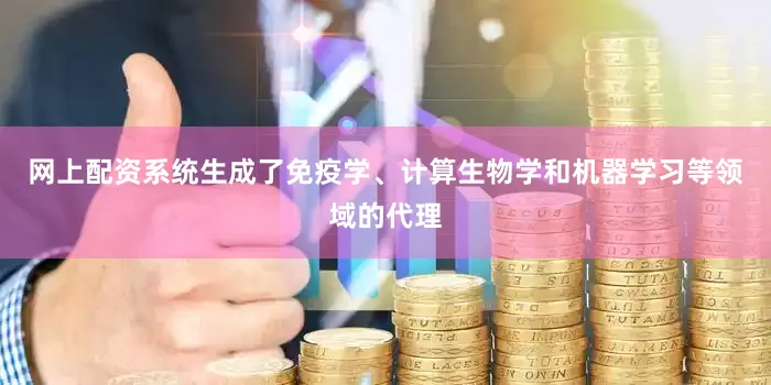 网上配资系统生成了免疫学、计算生物学和机器学习等领域的代理