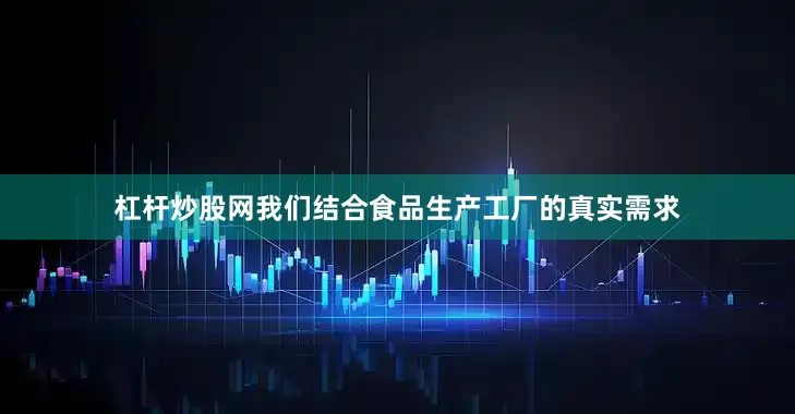 杠杆炒股网我们结合食品生产工厂的真实需求