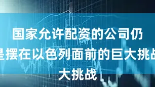 国家允许配资的公司仍是摆在以色列面前的巨大挑战
