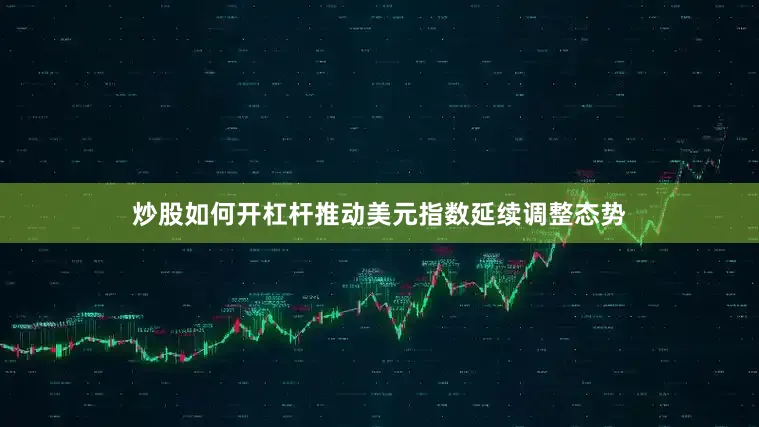 炒股如何开杠杆推动美元指数延续调整态势