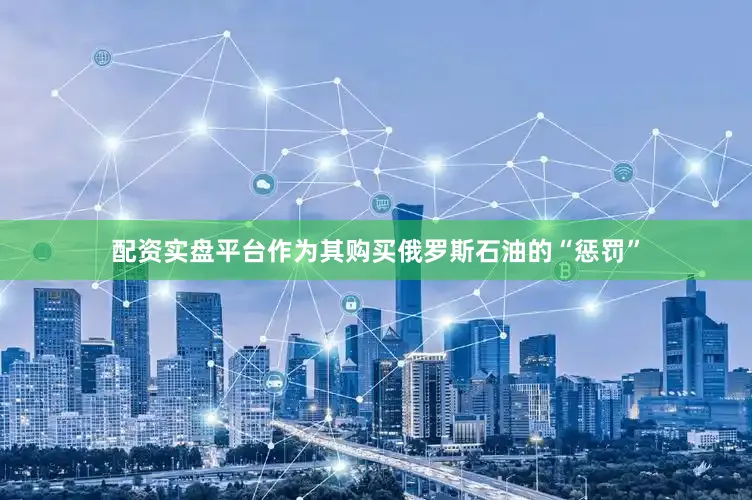配资实盘平台作为其购买俄罗斯石油的“惩罚”
