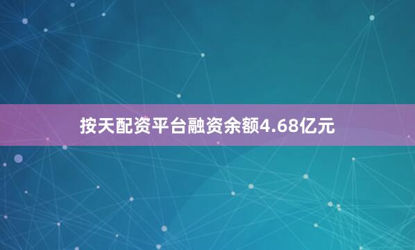 按天配资平台融资余额4.68亿元