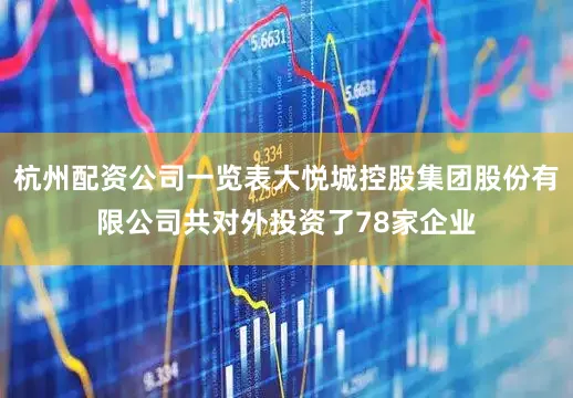 杭州配资公司一览表大悦城控股集团股份有限公司共对外投资了78家企业