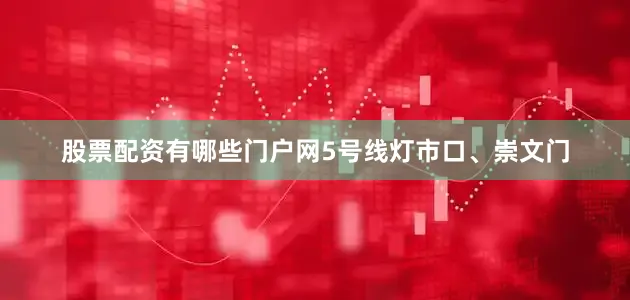 股票配资有哪些门户网5号线灯市口、崇文门