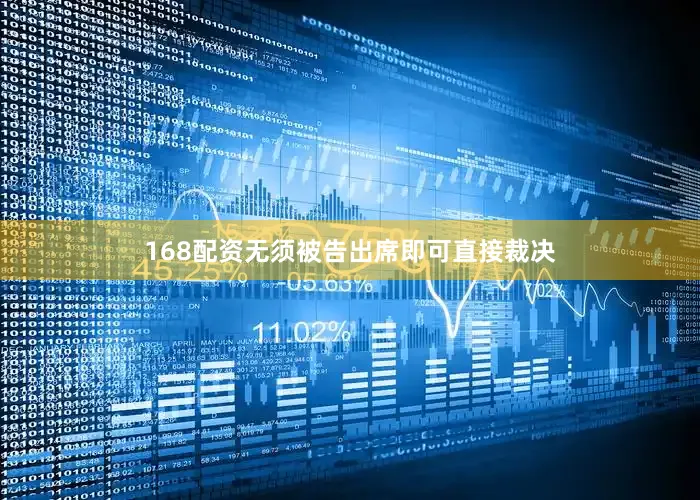 168配资无须被告出席即可直接裁决