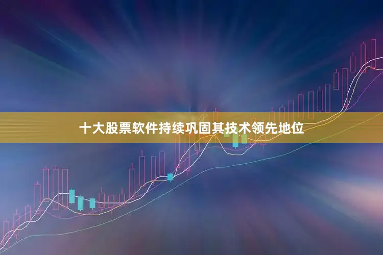 十大股票软件持续巩固其技术领先地位