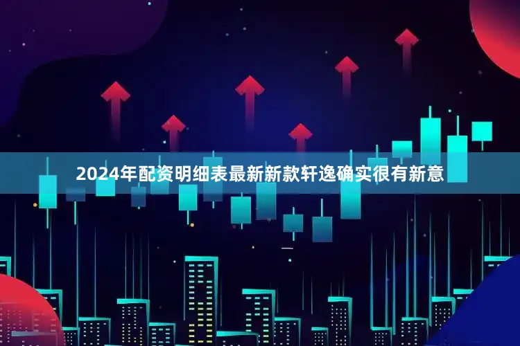 2024年配资明细表最新新款轩逸确实很有新意