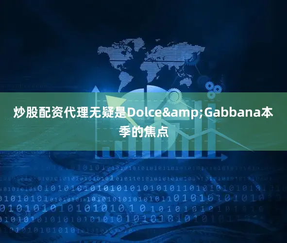 炒股配资代理无疑是Dolce&Gabbana本季的焦点