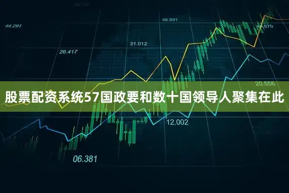 股票配资系统57国政要和数十国领导人聚集在此