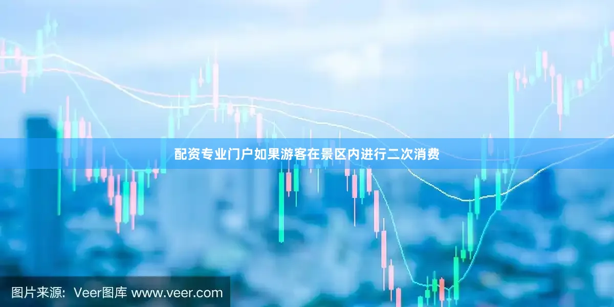 配资专业门户如果游客在景区内进行二次消费