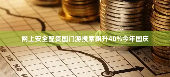网上安全配资国门游搜索飙升40%今年国庆