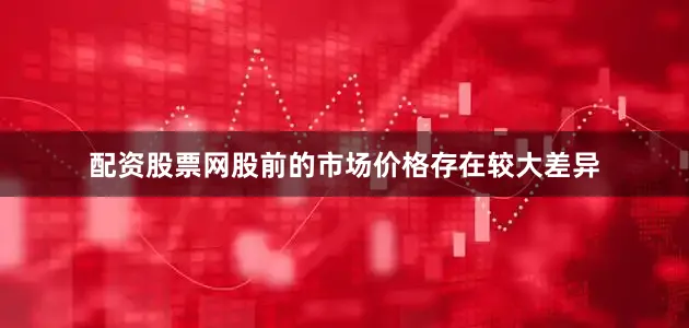 配资股票网股前的市场价格存在较大差异