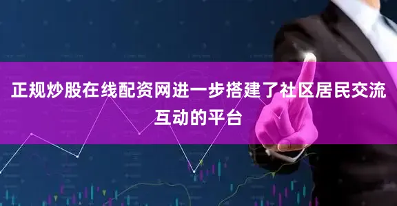 正规炒股在线配资网进一步搭建了社区居民交流互动的平台
