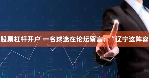 股票杠杆开户 一名球迷在论坛留言：“辽宁这阵容