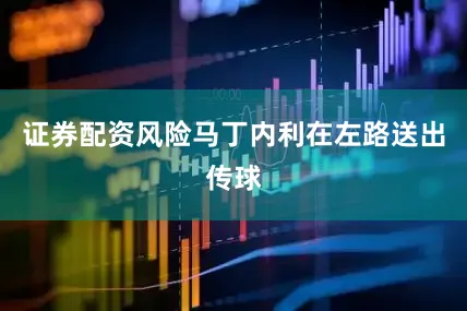 证券配资风险马丁内利在左路送出传球