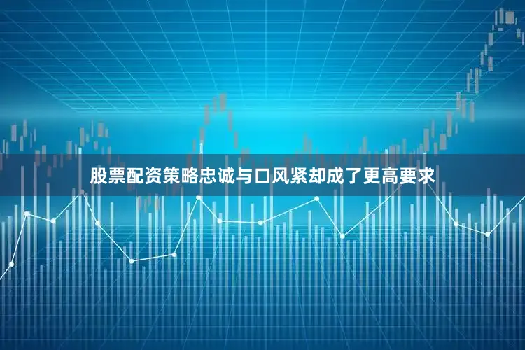 股票配资策略忠诚与口风紧却成了更高要求