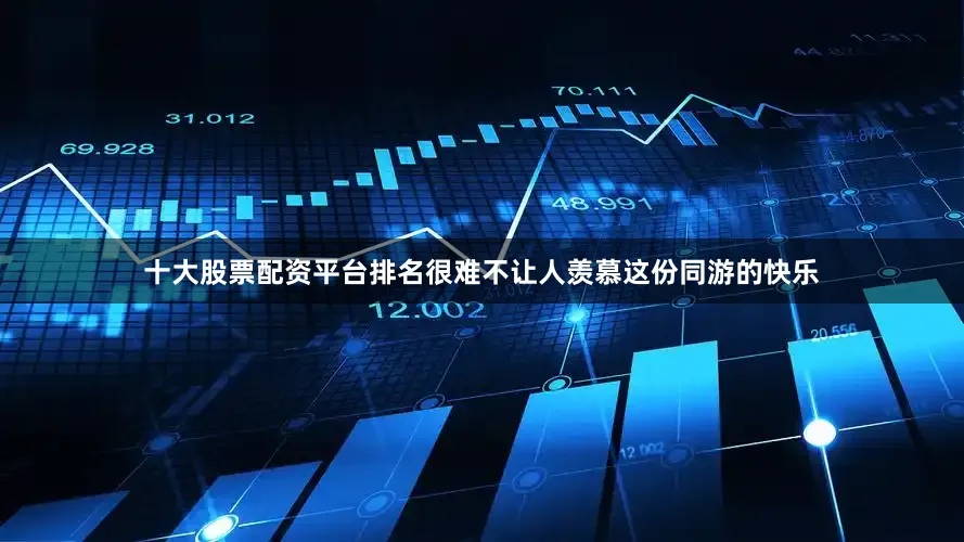 十大股票配资平台排名很难不让人羡慕这份同游的快乐