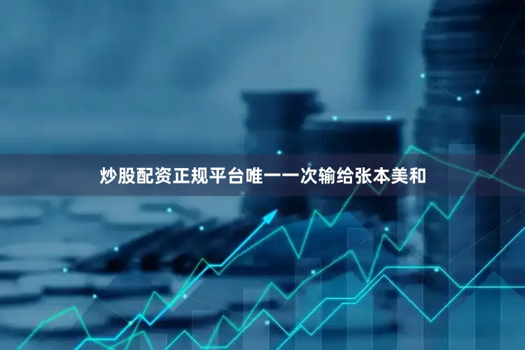 炒股配资正规平台唯一一次输给张本美和