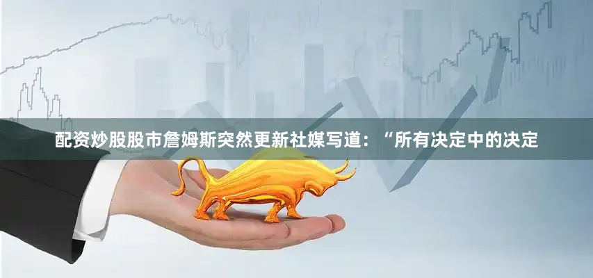 配资炒股股市詹姆斯突然更新社媒写道：“所有决定中的决定
