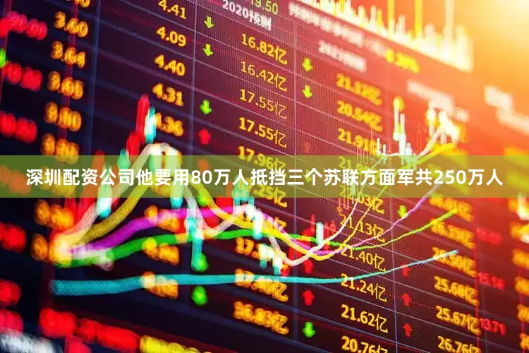 深圳配资公司他要用80万人抵挡三个苏联方面军共250万人